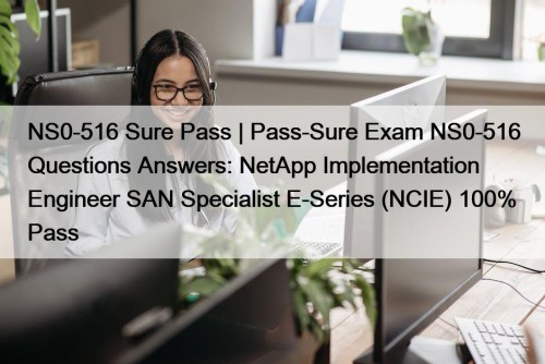 NS0-516 Sure Pass | Pass-Sure Exam NS0-516 Questions Answers: NetApp Implementation Engineer SAN Specialist E-Series (NCIE) 100% Pass