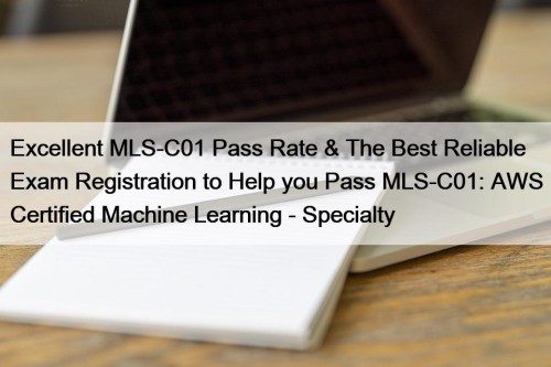 Excellent MLS-C01 Pass Rate & The Best Reliable Exam Registration to Help you Pass MLS-C01: AWS Certified Machine Learning - Specialty