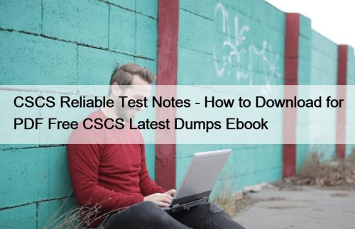 CSCS Reliable Test Notes - How to Download for PDF Free CSCS Latest Dumps Ebook