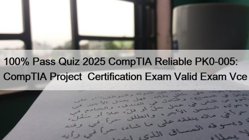 100% Pass Quiz 2025 CompTIA Reliable PK0-005: CompTIA Project+ Certification Exam Valid Exam Vce