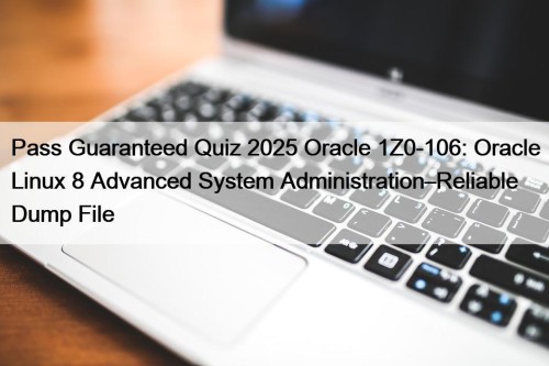 Pass Guaranteed Quiz 2025 Oracle 1Z0-106: Oracle Linux 8 Advanced System Administration–Reliable Dump File