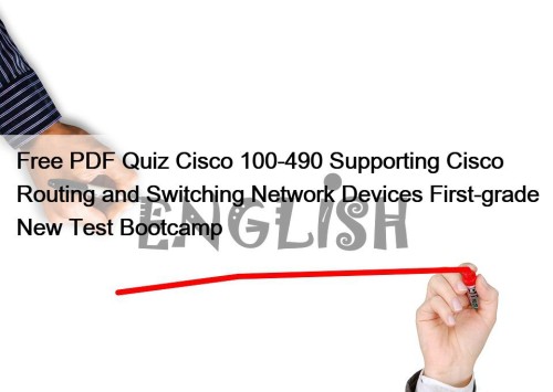 Free PDF Quiz Cisco 100-490 Supporting Cisco Routing and Switching Network Devices First-grade New Test Bootcamp