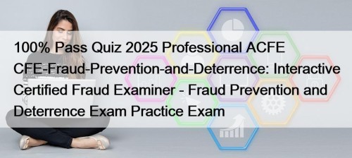 100% Pass Quiz 2025 Professional ACFE CFE-Fraud-Prevention-and-Deterrence: Interactive Certified Fraud Examiner - Fraud Prevention and Deterrence Exam Practice Exam