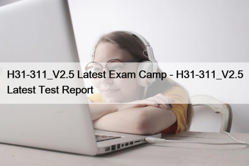 H31-311_V2.5 Latest Exam Camp - H31-311_V2.5 Latest Test Report