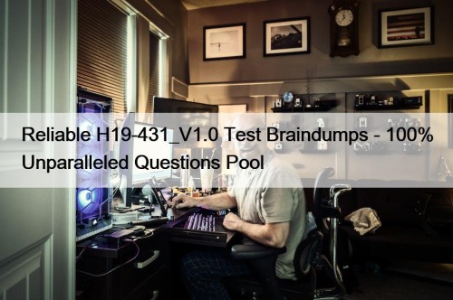 Reliable H19-431_V1.0 Test Braindumps - 100% Unparalleled Questions Pool