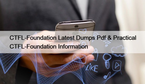 CTFL-Foundation Latest Dumps Pdf & Practical CTFL-Foundation Information