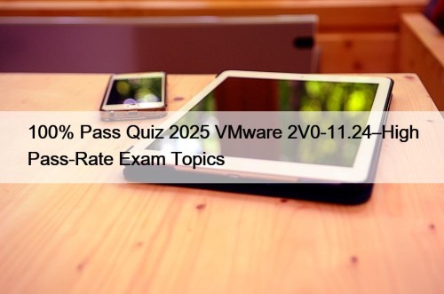 100% Pass Quiz 2025 VMware 2V0-11.24–High Pass-Rate Exam Topics