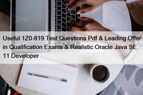 Useful 1Z0-819 Test Questions Pdf & Leading Offer in Qualification Exams & Realistic Oracle Java SE 11 Developer