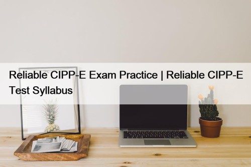 Reliable CIPP-E Exam Practice | Reliable CIPP-E Test Syllabus