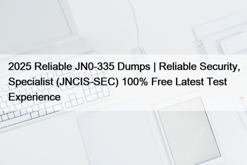 2025 Reliable JN0-335 Dumps | Reliable Security, Specialist (JNCIS-SEC) 100% Free Latest Test Experience