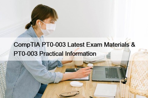 CompTIA PT0-003 Latest Exam Materials & PT0-003 Practical Information