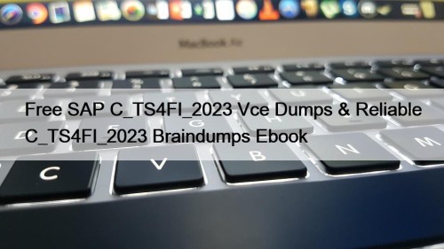 Free SAP C_TS4FI_2023 Vce Dumps & Reliable C_TS4FI_2023 Braindumps Ebook