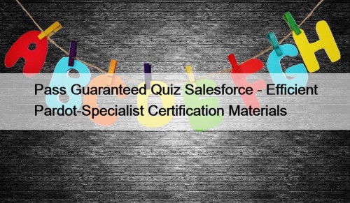 Pass Guaranteed Quiz Salesforce - Efficient Pardot-Specialist Certification Materials