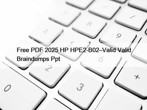 Free PDF 2025 HP HPE2-B02–Valid Valid Braindumps Ppt