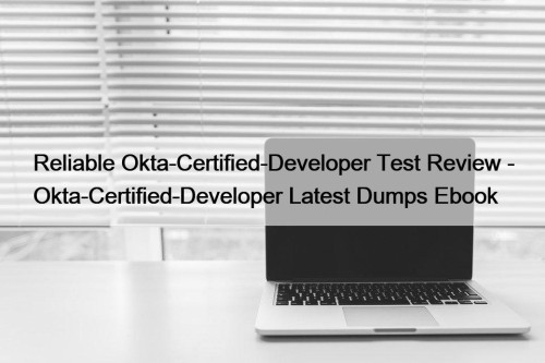 Reliable Okta-Certified-Developer Test Review - Okta-Certified-Developer Latest Dumps Ebook