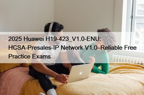 2025 Huawei H19-423_V1.0-ENU: HCSA-Presales-IP Network V1.0–Reliable Free Practice Exams