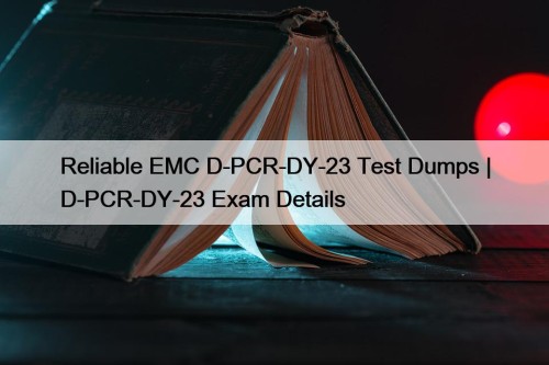 Reliable EMC D-PCR-DY-23 Test Dumps | D-PCR-DY-23 Exam Details