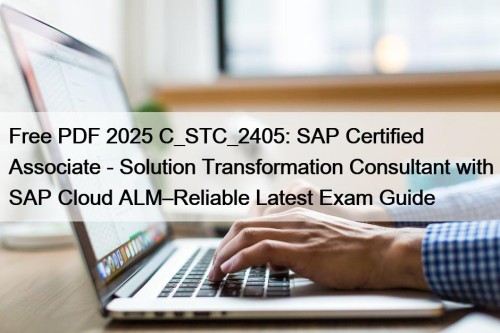 Free PDF 2025 C_STC_2405: SAP Certified Associate - Solution Transformation Consultant with SAP Cloud ALM–Reliable Latest Exam Guide